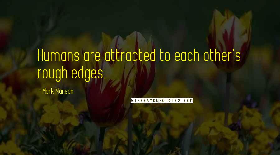 Mark Manson Quotes: Humans are attracted to each other's rough edges.