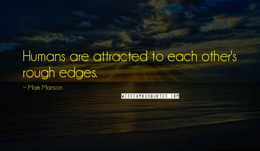 Mark Manson Quotes: Humans are attracted to each other's rough edges.