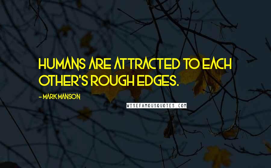 Mark Manson Quotes: Humans are attracted to each other's rough edges.