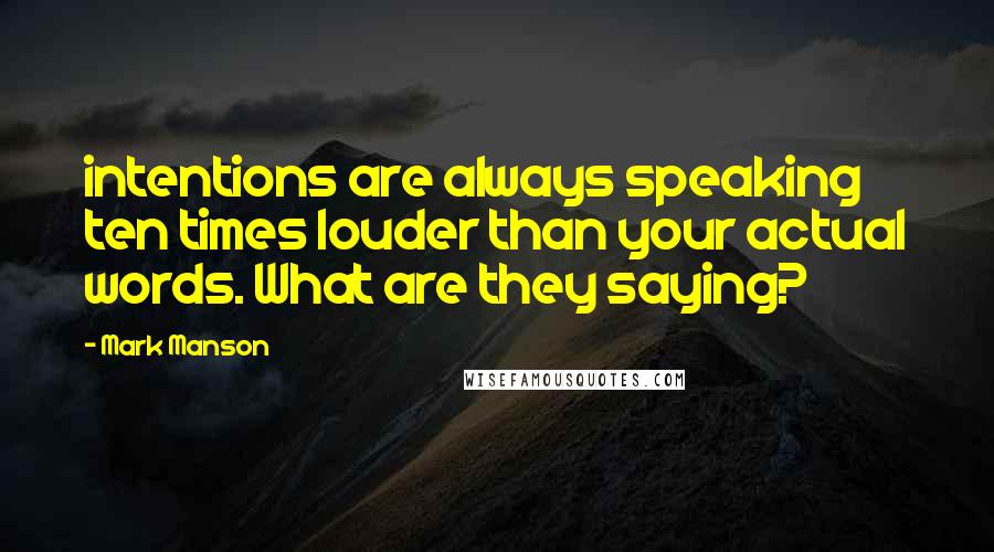 Mark Manson Quotes: intentions are always speaking ten times louder than your actual words. What are they saying?