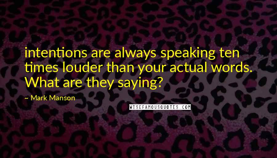 Mark Manson Quotes: intentions are always speaking ten times louder than your actual words. What are they saying?