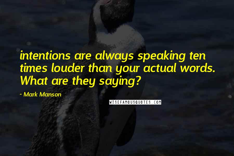 Mark Manson Quotes: intentions are always speaking ten times louder than your actual words. What are they saying?