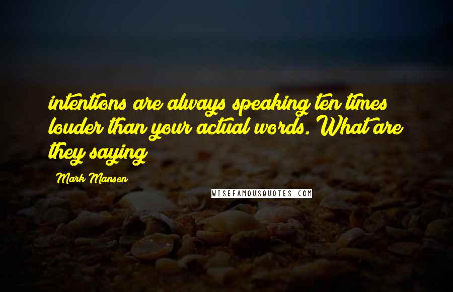 Mark Manson Quotes: intentions are always speaking ten times louder than your actual words. What are they saying?