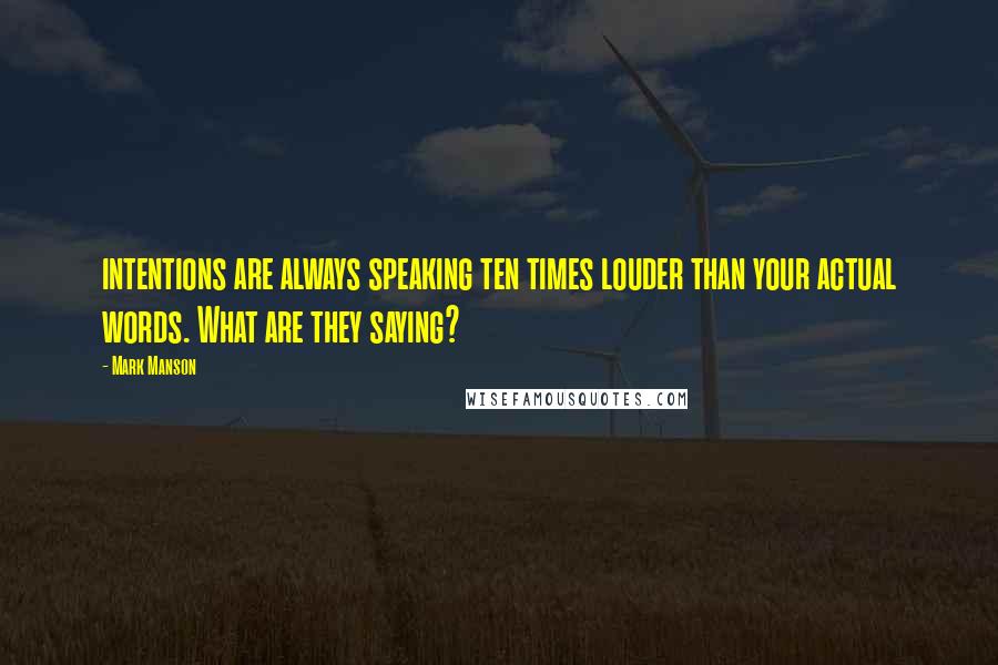 Mark Manson Quotes: intentions are always speaking ten times louder than your actual words. What are they saying?