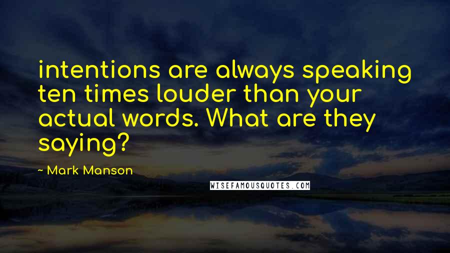Mark Manson Quotes: intentions are always speaking ten times louder than your actual words. What are they saying?