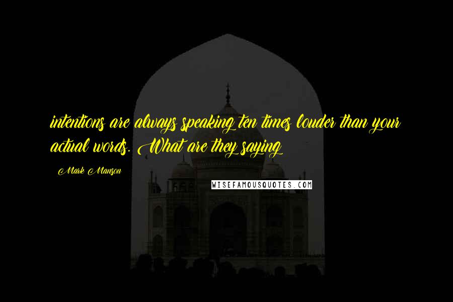 Mark Manson Quotes: intentions are always speaking ten times louder than your actual words. What are they saying?