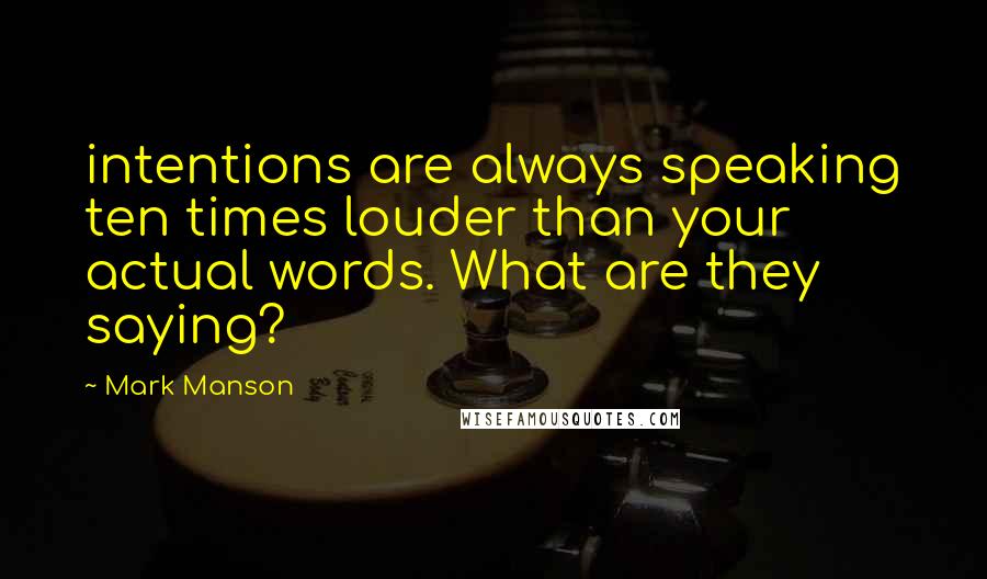 Mark Manson Quotes: intentions are always speaking ten times louder than your actual words. What are they saying?