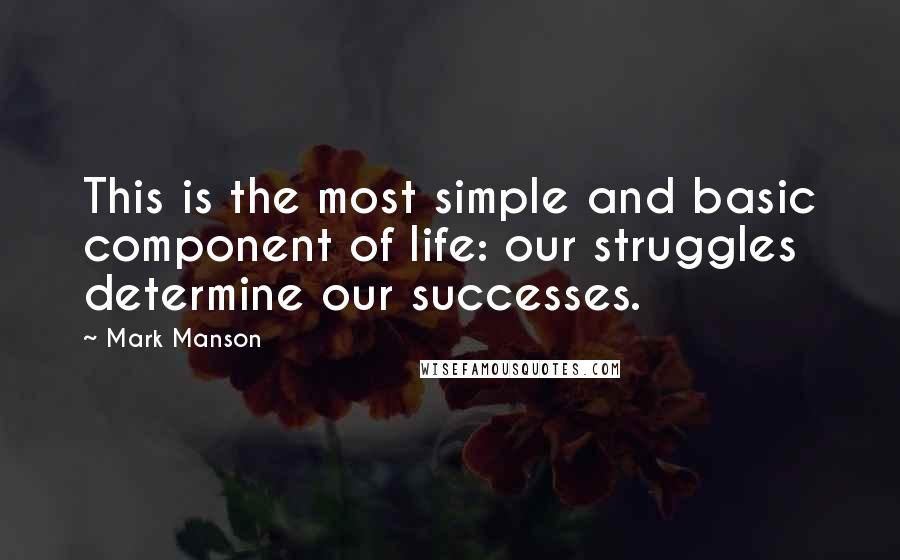 Mark Manson Quotes: This is the most simple and basic component of life: our struggles determine our successes.