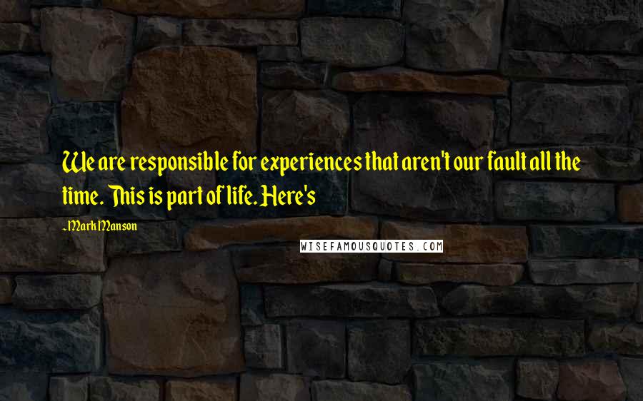 Mark Manson Quotes: We are responsible for experiences that aren't our fault all the time. This is part of life. Here's