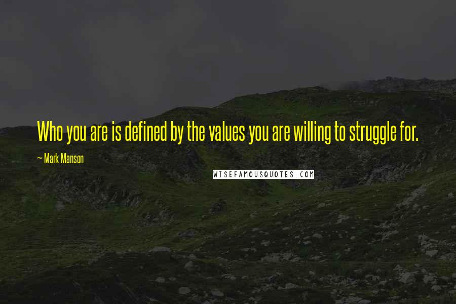 Mark Manson Quotes: Who you are is defined by the values you are willing to struggle for.