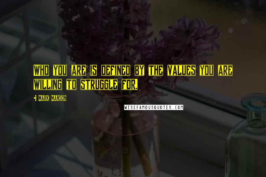 Mark Manson Quotes: Who you are is defined by the values you are willing to struggle for.