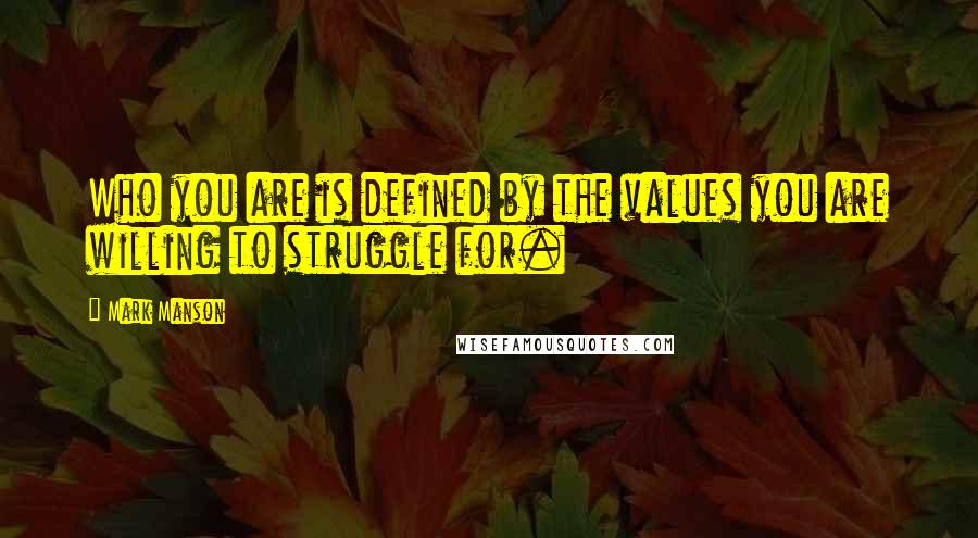 Mark Manson Quotes: Who you are is defined by the values you are willing to struggle for.