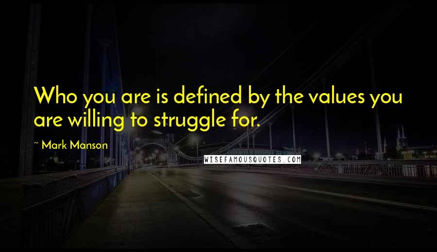 Mark Manson Quotes: Who you are is defined by the values you are willing to struggle for.