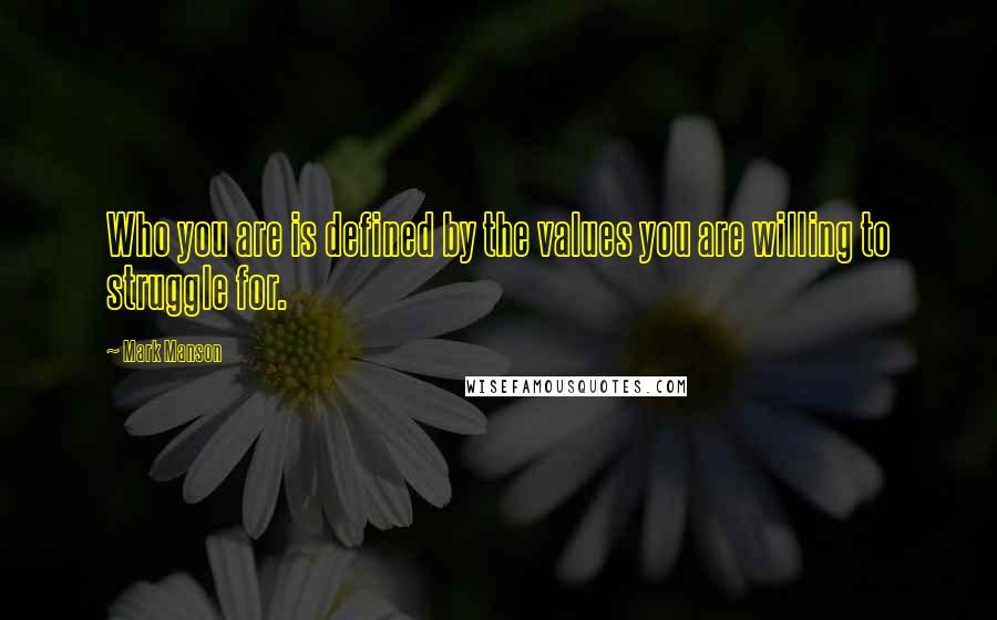 Mark Manson Quotes: Who you are is defined by the values you are willing to struggle for.