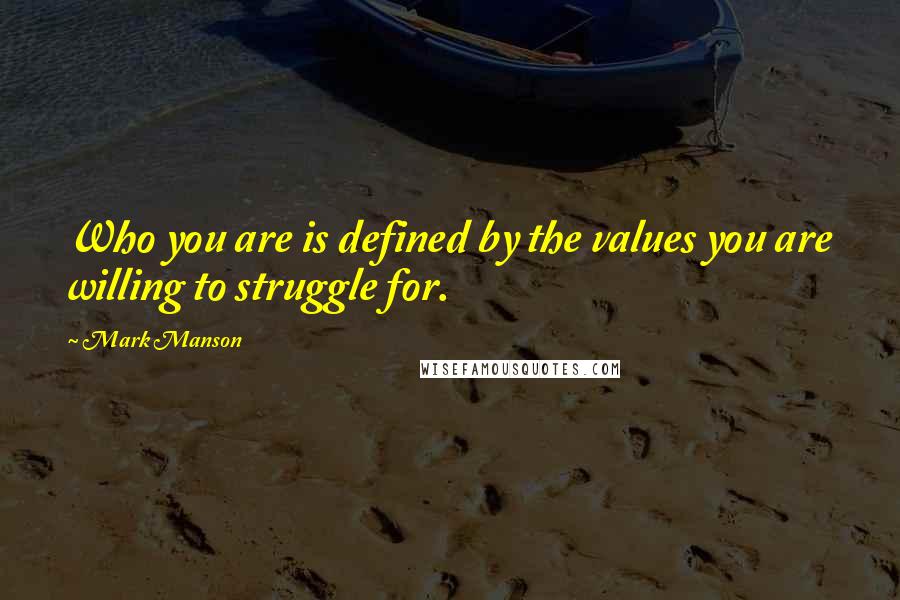 Mark Manson Quotes: Who you are is defined by the values you are willing to struggle for.