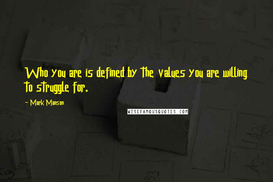 Mark Manson Quotes: Who you are is defined by the values you are willing to struggle for.