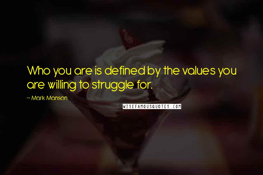 Mark Manson Quotes: Who you are is defined by the values you are willing to struggle for.