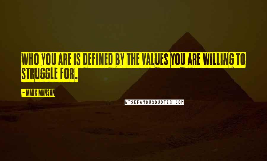 Mark Manson Quotes: Who you are is defined by the values you are willing to struggle for.
