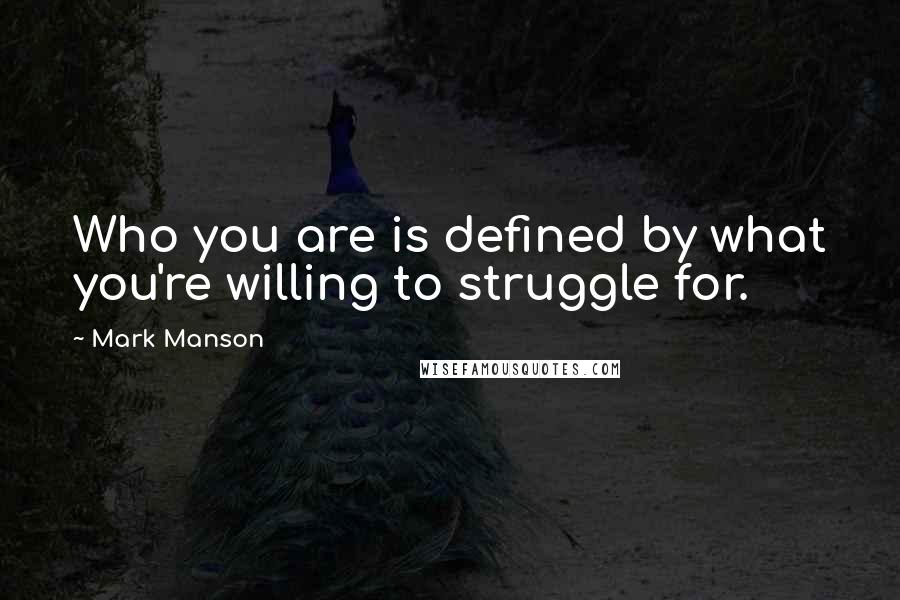 Mark Manson Quotes: Who you are is defined by what you're willing to struggle for.
