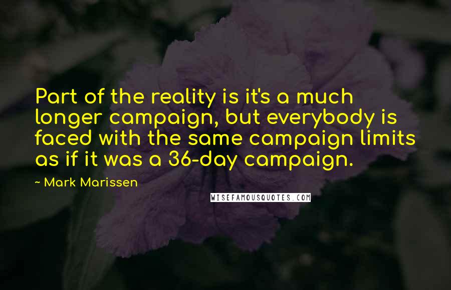 Mark Marissen Quotes: Part of the reality is it's a much longer campaign, but everybody is faced with the same campaign limits as if it was a 36-day campaign.