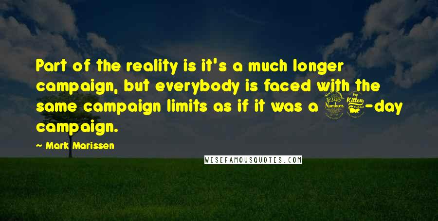 Mark Marissen Quotes: Part of the reality is it's a much longer campaign, but everybody is faced with the same campaign limits as if it was a 36-day campaign.