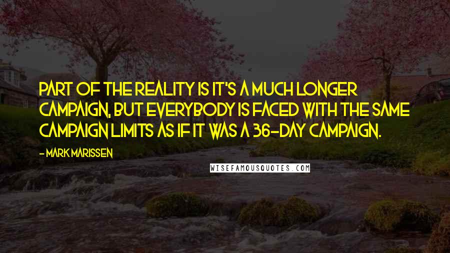 Mark Marissen Quotes: Part of the reality is it's a much longer campaign, but everybody is faced with the same campaign limits as if it was a 36-day campaign.