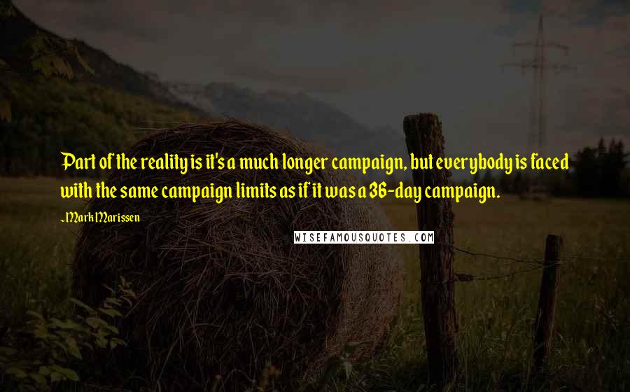 Mark Marissen Quotes: Part of the reality is it's a much longer campaign, but everybody is faced with the same campaign limits as if it was a 36-day campaign.