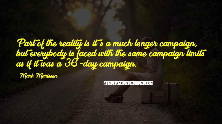 Mark Marissen Quotes: Part of the reality is it's a much longer campaign, but everybody is faced with the same campaign limits as if it was a 36-day campaign.