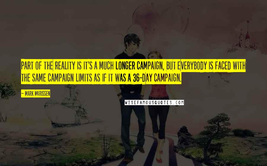 Mark Marissen Quotes: Part of the reality is it's a much longer campaign, but everybody is faced with the same campaign limits as if it was a 36-day campaign.