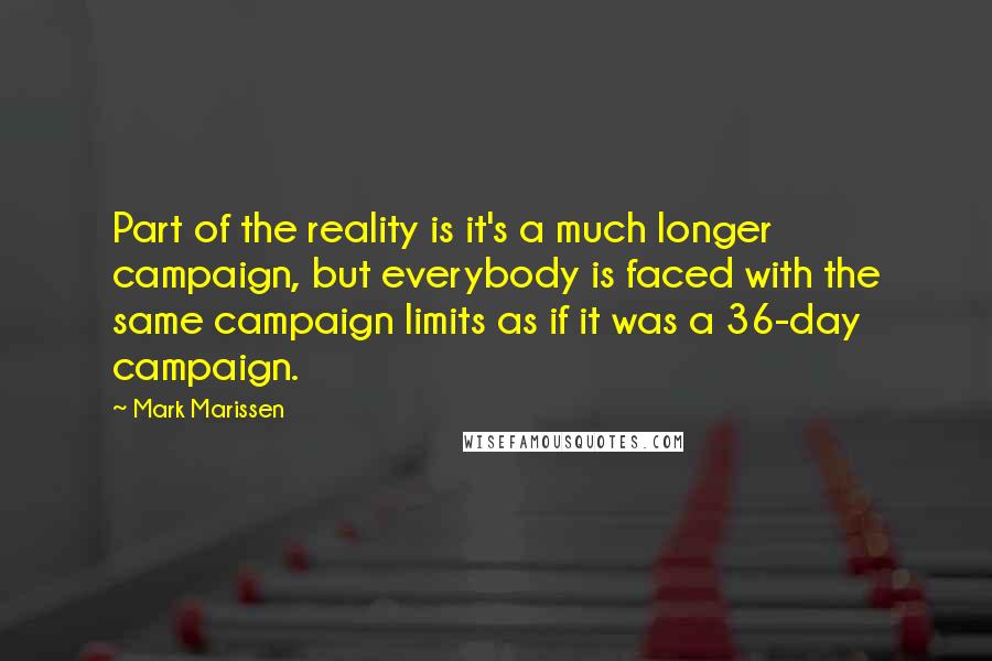 Mark Marissen Quotes: Part of the reality is it's a much longer campaign, but everybody is faced with the same campaign limits as if it was a 36-day campaign.