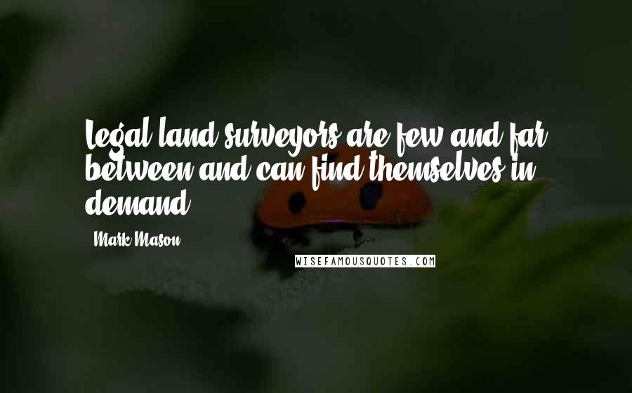 Mark Mason Quotes: Legal land surveyors are few and far between and can find themselves in demand.