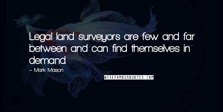 Mark Mason Quotes: Legal land surveyors are few and far between and can find themselves in demand.