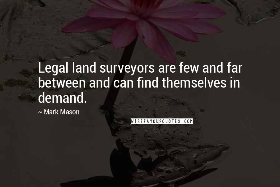 Mark Mason Quotes: Legal land surveyors are few and far between and can find themselves in demand.