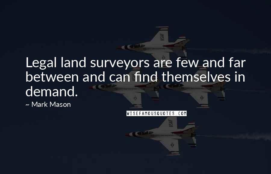 Mark Mason Quotes: Legal land surveyors are few and far between and can find themselves in demand.