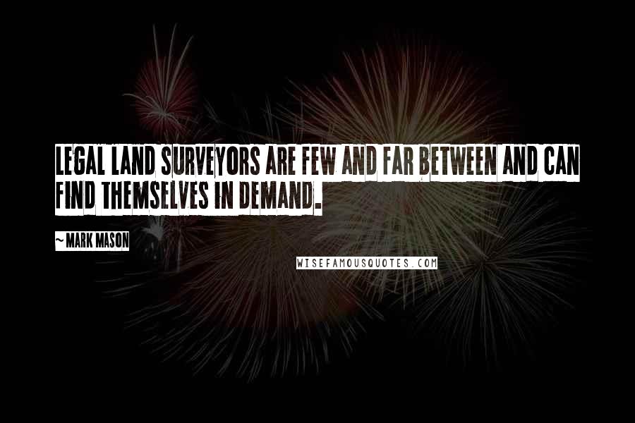 Mark Mason Quotes: Legal land surveyors are few and far between and can find themselves in demand.