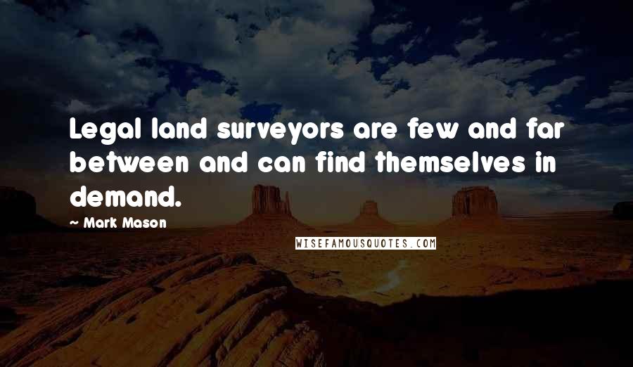 Mark Mason Quotes: Legal land surveyors are few and far between and can find themselves in demand.
