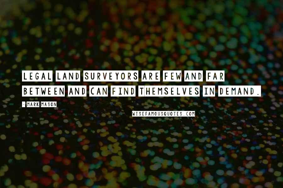 Mark Mason Quotes: Legal land surveyors are few and far between and can find themselves in demand.