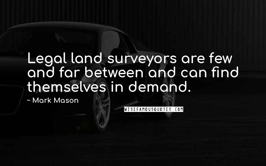 Mark Mason Quotes: Legal land surveyors are few and far between and can find themselves in demand.