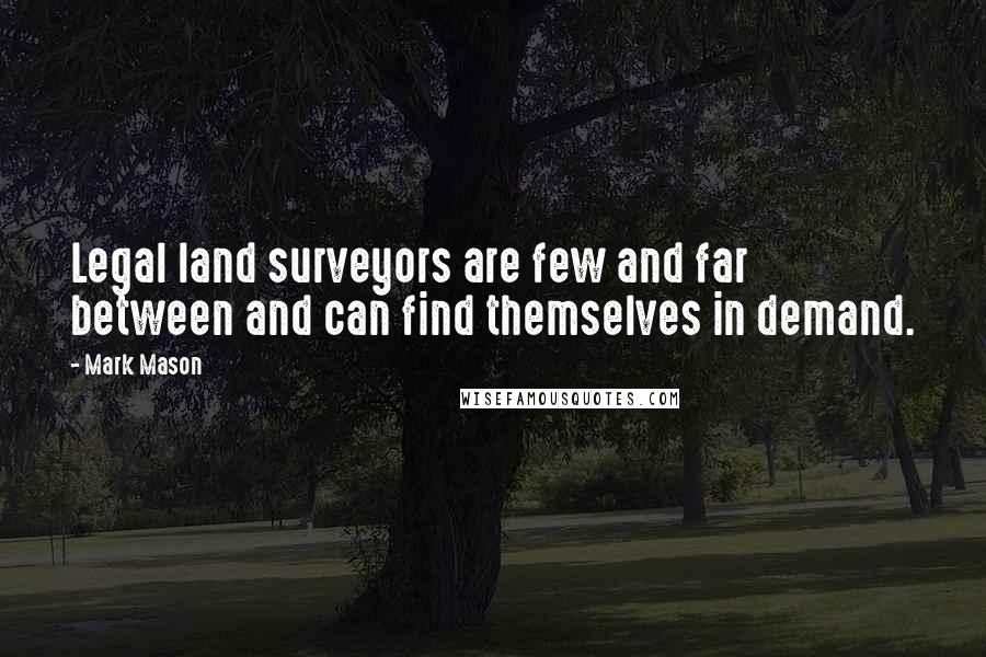 Mark Mason Quotes: Legal land surveyors are few and far between and can find themselves in demand.