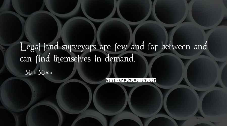 Mark Mason Quotes: Legal land surveyors are few and far between and can find themselves in demand.