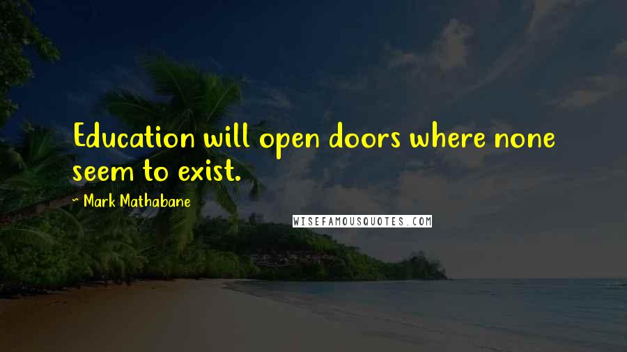 Mark Mathabane Quotes: Education will open doors where none seem to exist.