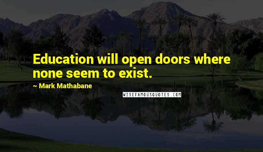 Mark Mathabane Quotes: Education will open doors where none seem to exist.