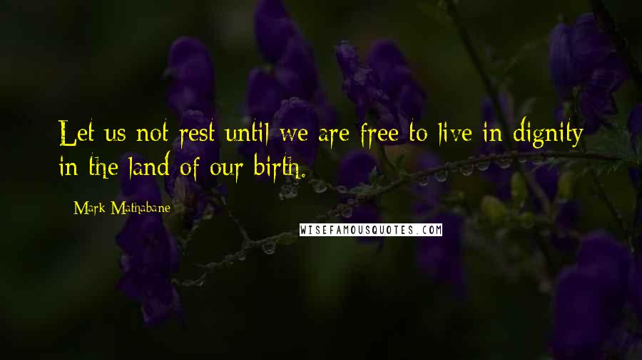 Mark Mathabane Quotes: Let us not rest until we are free to live in dignity in the land of our birth.