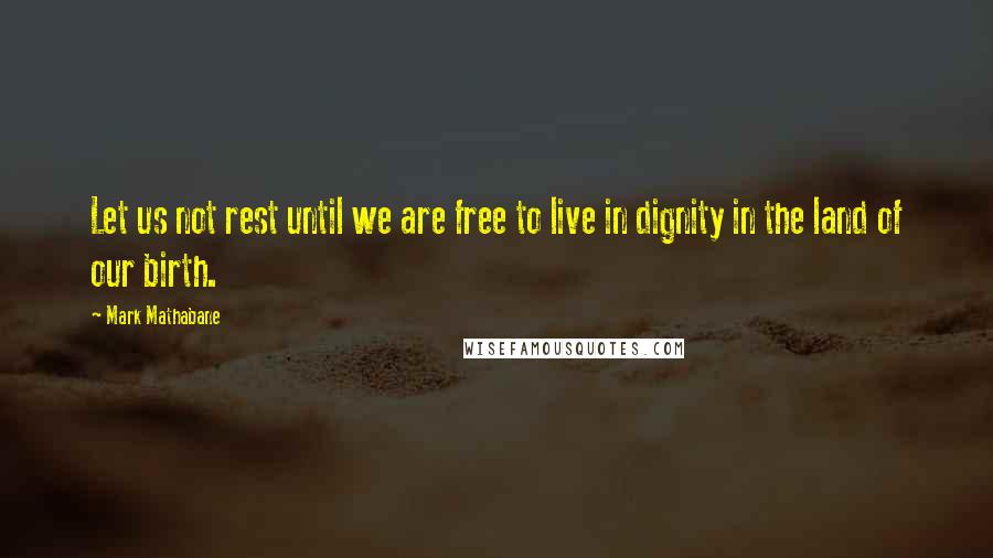 Mark Mathabane Quotes: Let us not rest until we are free to live in dignity in the land of our birth.