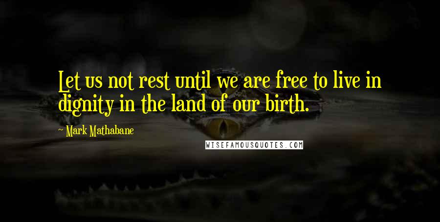 Mark Mathabane Quotes: Let us not rest until we are free to live in dignity in the land of our birth.