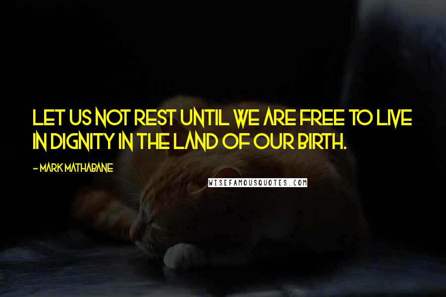 Mark Mathabane Quotes: Let us not rest until we are free to live in dignity in the land of our birth.