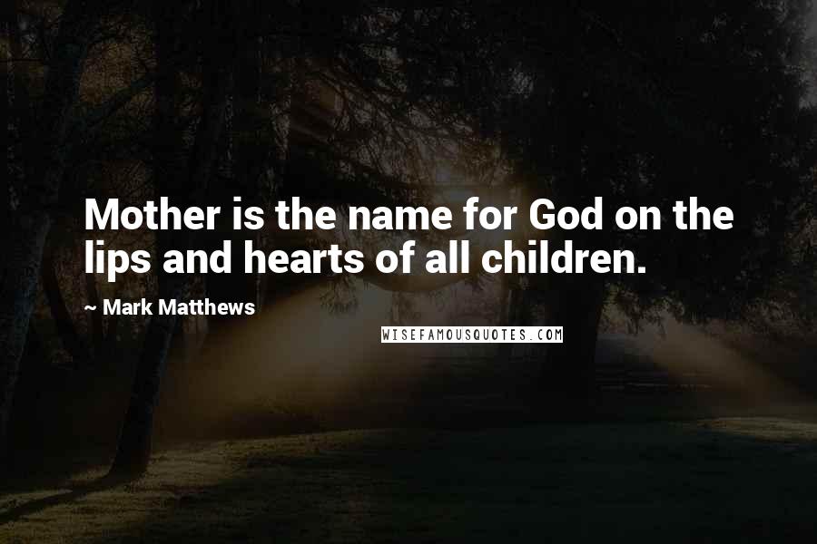 Mark Matthews Quotes: Mother is the name for God on the lips and hearts of all children.