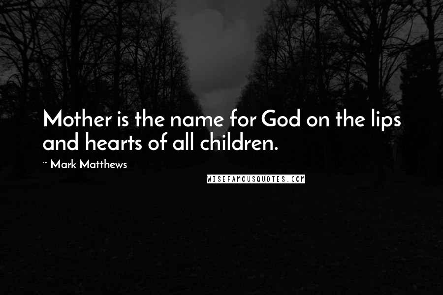 Mark Matthews Quotes: Mother is the name for God on the lips and hearts of all children.