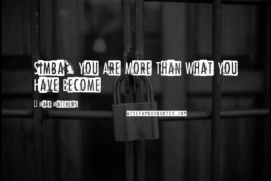 Mark Matthews Quotes: Simba, You Are More Than What You Have Become