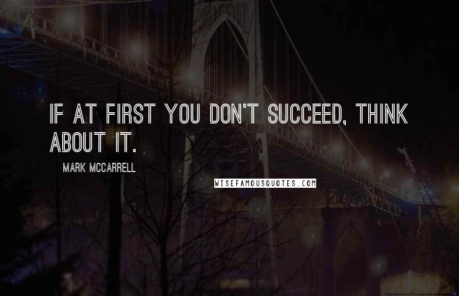 Mark McCarrell Quotes: If at first you don't succeed, think about it.